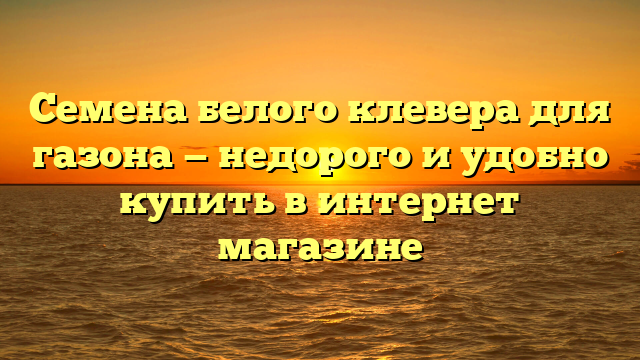 Семена белого клевера для газона — недорого и удобно купить в интернет магазине